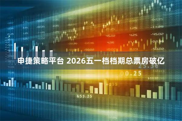 申捷策略平台 2026五一档档期总票房破亿