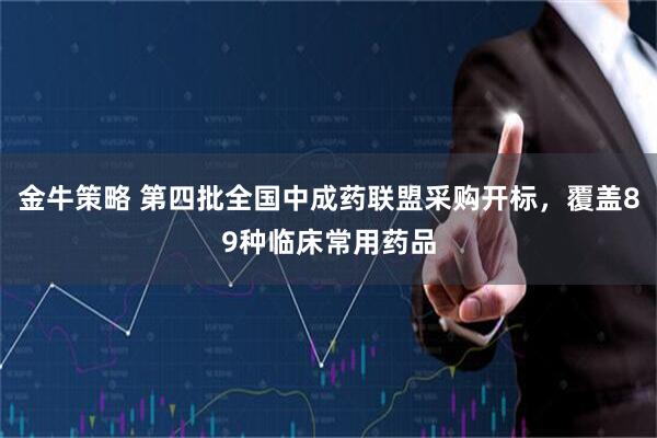 金牛策略 第四批全国中成药联盟采购开标，覆盖89种临床常用药品