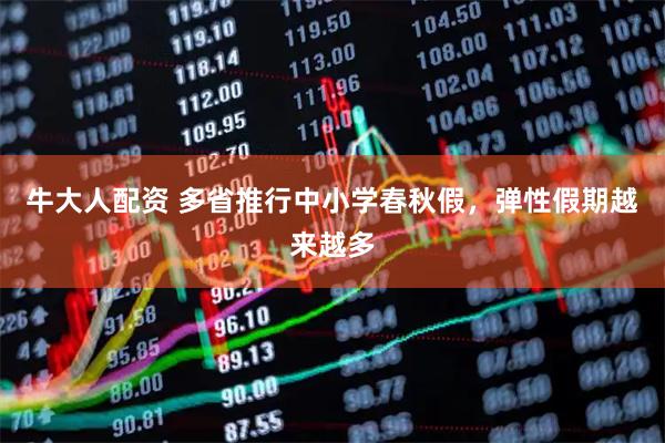 牛大人配资 多省推行中小学春秋假，弹性假期越来越多