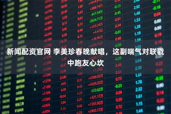 新闻配资官网 李美珍春晚献唱，这副喘气对联戳中跑友心坎